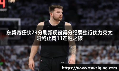 东契奇狂砍73分刷新现役得分纪录独行侠力克太阳终止其11连胜之旅