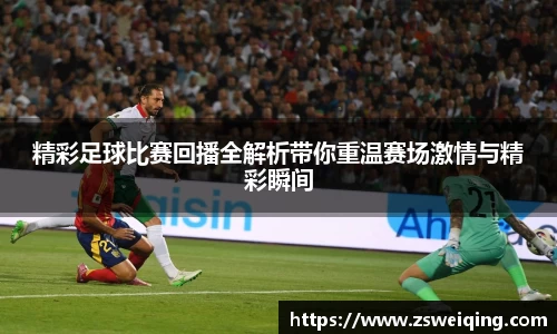 精彩足球比赛回播全解析带你重温赛场激情与精彩瞬间
