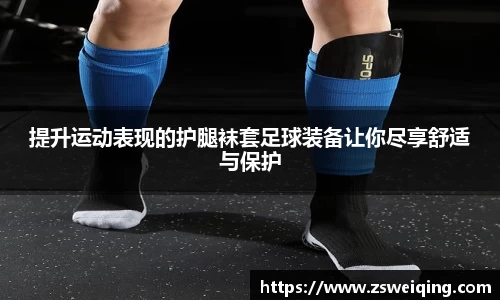 提升运动表现的护腿袜套足球装备让你尽享舒适与保护