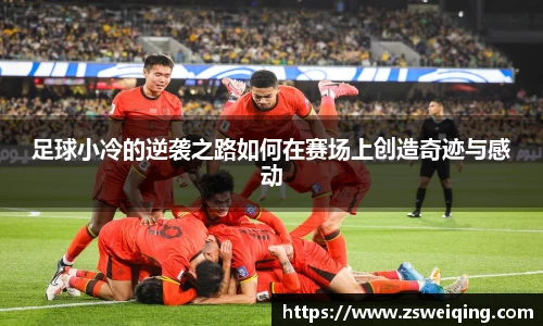 足球小冷的逆袭之路如何在赛场上创造奇迹与感动