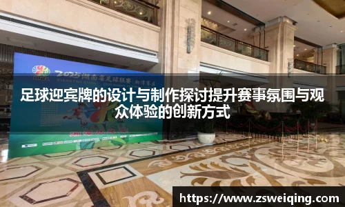 足球迎宾牌的设计与制作探讨提升赛事氛围与观众体验的创新方式